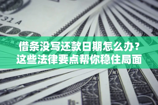 济南借条没写还款日期怎么办？这些法律要点帮你稳住局面