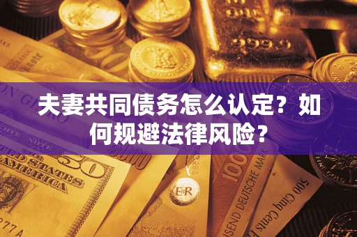 济南夫妻共同债务怎么认定？如何规避法律风险？