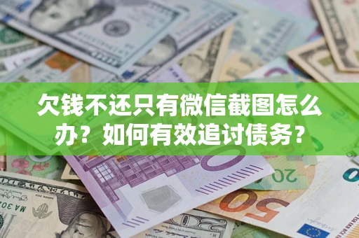 济南欠钱不还只有微信截图怎么办？如何有效追讨债务？
