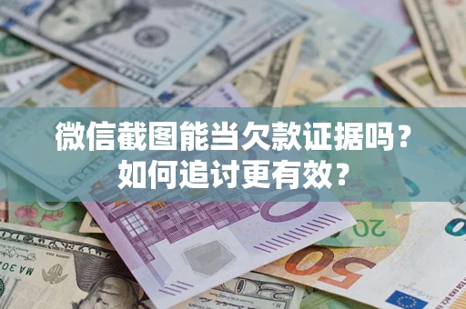 济南微信截图能当欠款证据吗？如何追讨更有效？