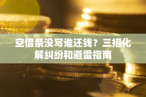 济南空借条没写谁还钱？三招化解纠纷和避雷指南