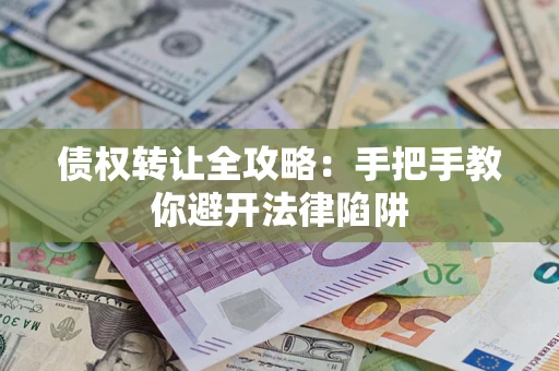 济南债权转让全攻略：手把手教你避开法律陷阱