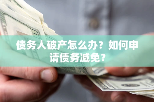 济南债务人破产怎么办？如何申请债务减免？
