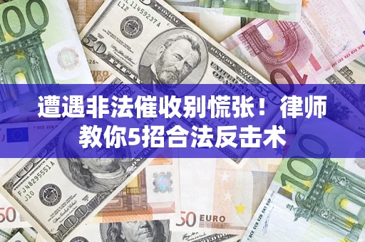 济南遭遇非法催收别慌张！律师教你5招合法反击术