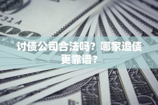 济南讨债公司合法吗？哪家追债更靠谱？