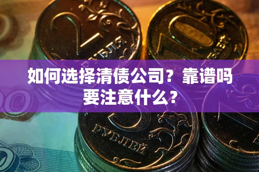 济南如何选择清债公司？靠谱吗要注意什么？