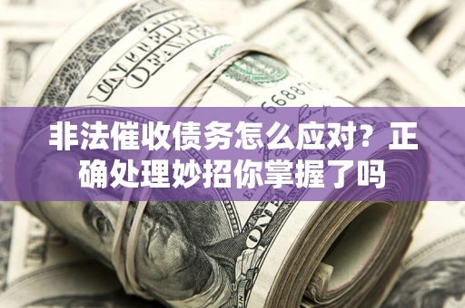 济南非法催收债务怎么应对？正确处理妙招你掌握了吗