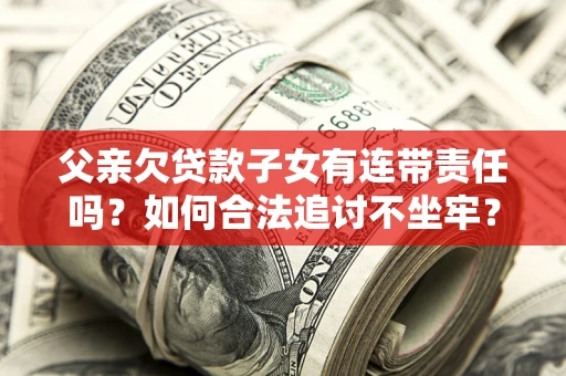 济南父亲欠贷款子女有连带责任吗？如何合法追讨不坐牢？