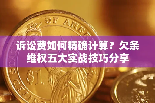 济南诉讼费如何精确计算？欠条维权五大实战技巧分享