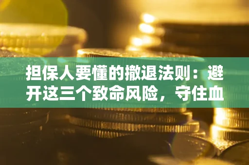 济南担保人要懂的撤退法则：避开这三个致命风险，守住血汗钱