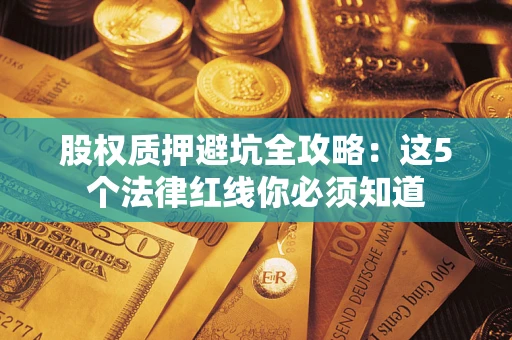 济南股权质押避坑全攻略：这5个法律红线你必须知道