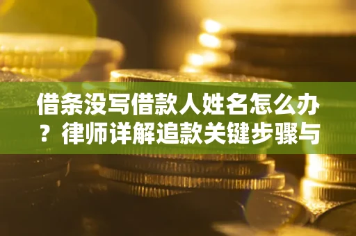 济南借条没写借款人姓名怎么办？律师详解追款关键步骤与证据链构建