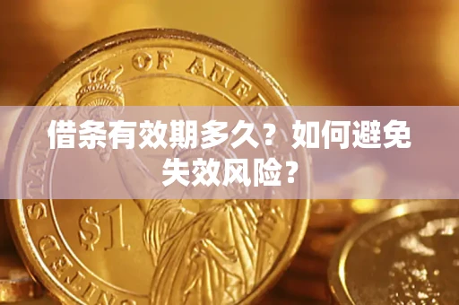 济南借条有效期多久？如何避免失效风险？
