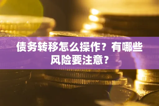 济南债务转移怎么操作？有哪些风险要注意？