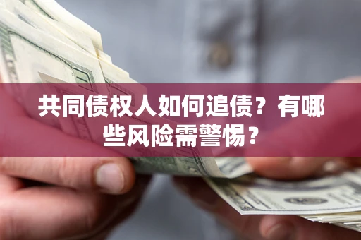 济南共同债权人如何追债？有哪些风险需警惕？