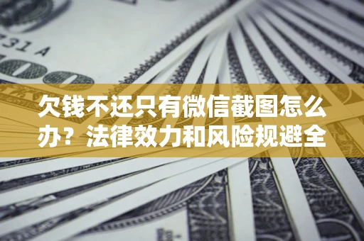 济南欠钱不还只有微信截图怎么办？法律效力和风险规避全解析