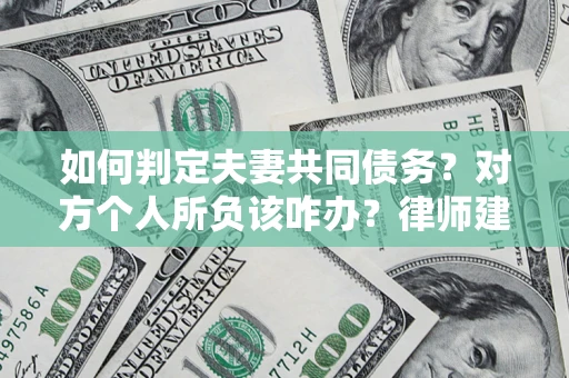 济南如何判定夫妻共同债务？对方个人所负该咋办？律师建议