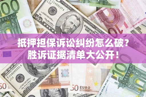 济南抵押担保诉讼纠纷怎么破？胜诉证据清单大公开！
