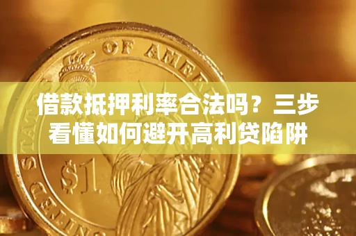 济南借款抵押利率合法吗？三步看懂如何避开高利贷陷阱