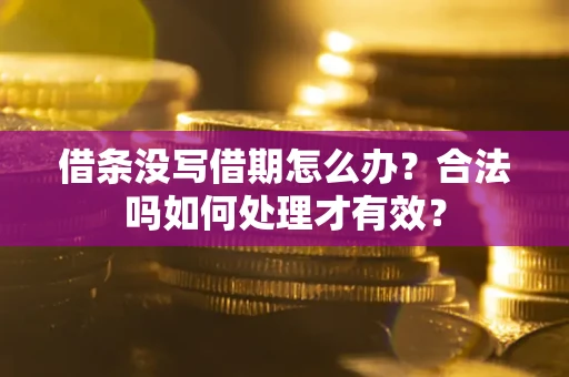 济南借条没写借期怎么办？合法吗如何处理才有效？