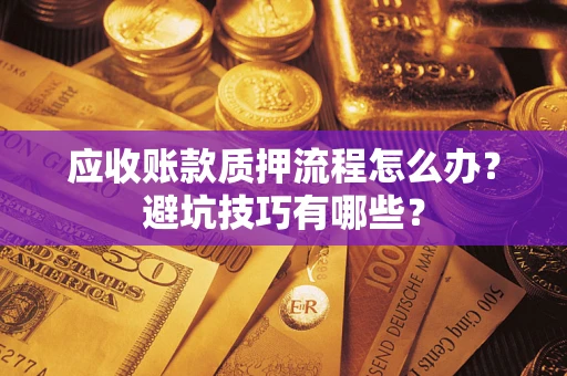 济南应收账款质押流程怎么办？避坑技巧有哪些？