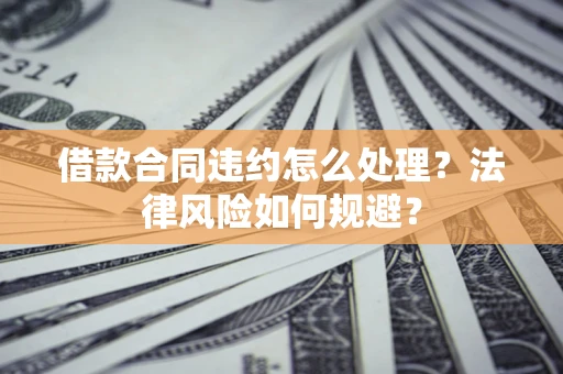 济南借款合同违约怎么处理？法律风险如何规避？
