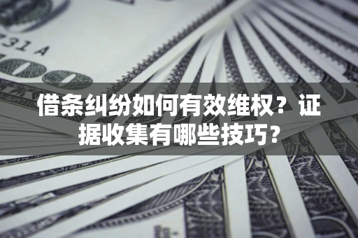 济南借条纠纷如何有效维权？证据收集有哪些技巧？