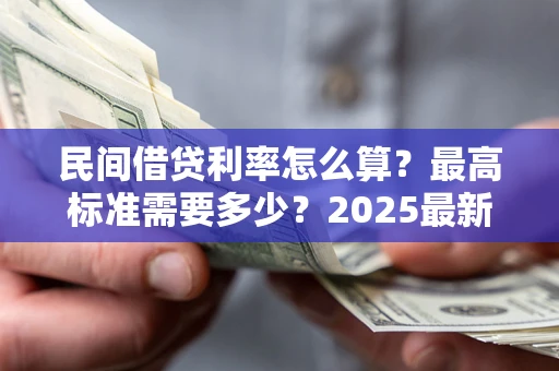 济南民间借贷利率怎么算？最高标准需要多少？2025最新避坑指南
