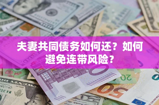 济南夫妻共同债务如何还？如何避免连带风险？