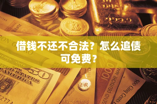 济南借钱不还不合法？怎么追债可免费？