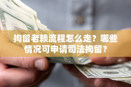 济南拘留老赖流程怎么走?哪些情况可申请司法拘留? 济南拘留老赖流程怎么走?哪些情况可申请司法拘留?