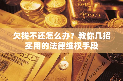 济南欠钱不还怎么办？教你几招实用的法律维权手段