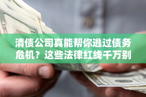 济南清债公司真能帮你逃过债务危机？这些法律红线千万别踩