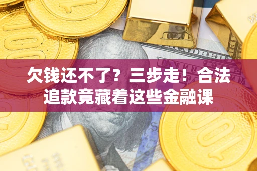 济南欠钱还不了？三步走！合法追款竟藏着这些金融课