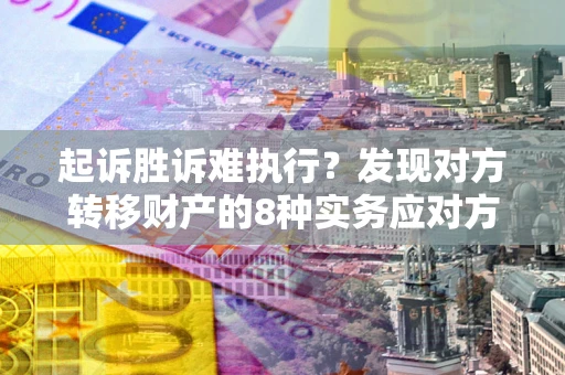 济南起诉胜诉难执行？发现对方转移财产的8种实务应对方案