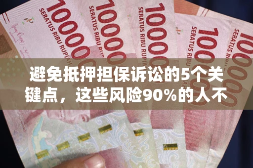 济南避免抵押担保诉讼的5个关键点，这些风险90%的人不知道！