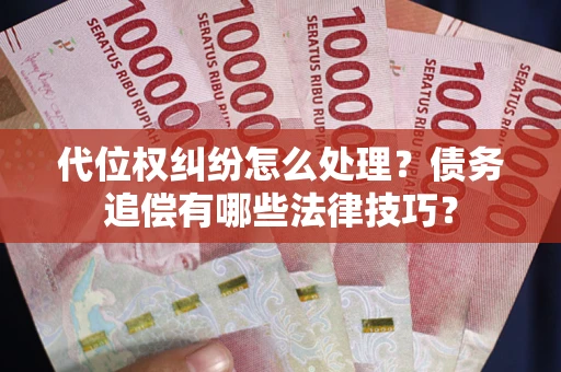 济南代位权纠纷怎么处理？债务追偿有哪些法律技巧？