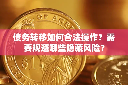 济南债务转移如何合法操作？需要规避哪些隐藏风险？