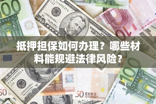 济南抵押担保如何办理？哪些材料能规避法律风险？