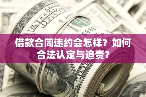 济南借款合同违约会怎样？如何合法认定与追责？