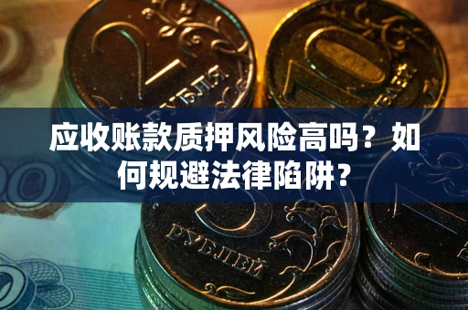 济南应收账款质押风险高吗？如何规避法律陷阱？