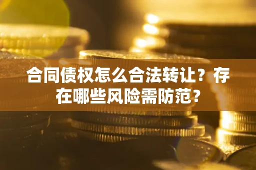 济南合同债权怎么合法转让？存在哪些风险需防范？
