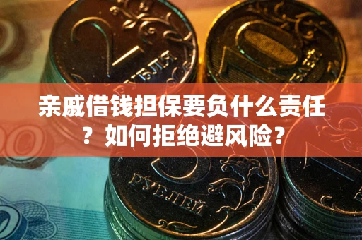 济南亲戚借钱担保要负什么责任？如何拒绝避风险？