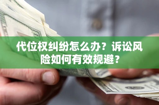 济南代位权纠纷怎么办？诉讼风险如何有效规避？