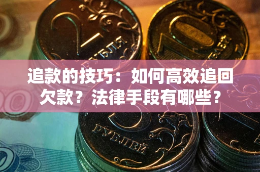 济南追款的技巧：如何高效追回欠款？法律手段有哪些？