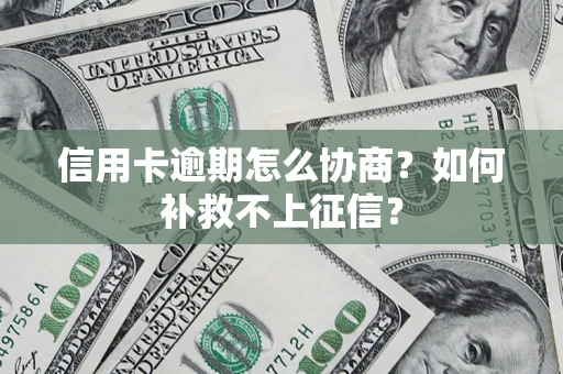 济南信用卡逾期怎么协商？如何补救不上征信？
