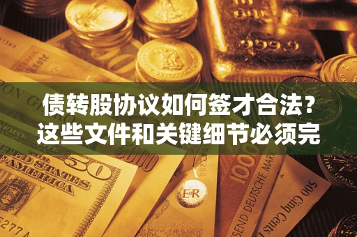 济南债转股协议如何签才合法？这些文件和关键细节必须完整