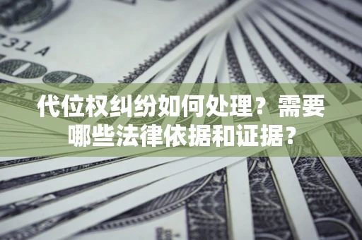 济南代位权纠纷如何处理？需要哪些法律依据和证据？