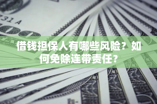 济南借钱担保人有哪些风险？如何免除连带责任？
