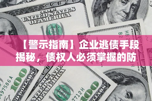 济南【警示指南】企业逃债手段揭秘，债权人必须掌握的防坑宝典
